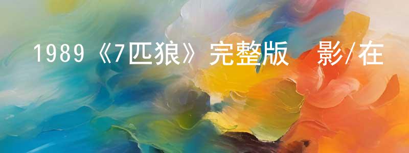 陳遠友發布1989《7匹狼》完整版電影/在線觀看/百度云-美劇天堂